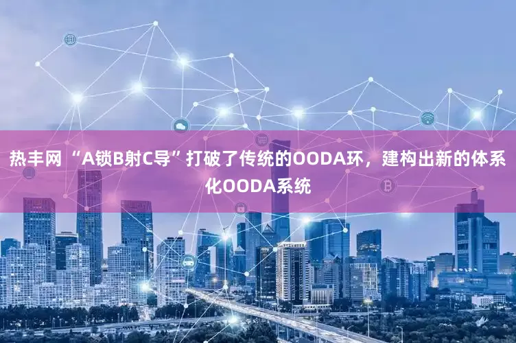热丰网 “A锁B射C导”打破了传统的OODA环，建构出新的体系化OODA系统