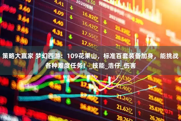 策略大赢家 梦幻西游：109花果山，标准百套装备加身，能挑战各种难度任务！_技能_浩仔_伤害