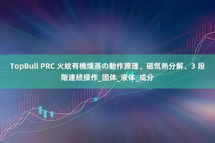 TopBull PRC 火紋有機燻蒸の動作原理、磁気熱分解、3 段階連続操作_固体_液体_成分