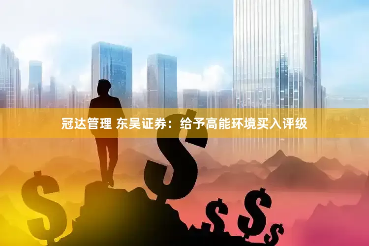 冠达管理 东吴证券：给予高能环境买入评级