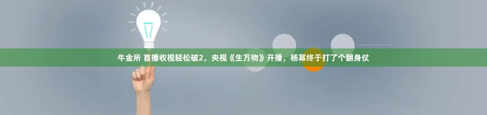 牛金所 首播收视轻松破2，央视《生万物》开播，杨幂终于打了个翻身仗