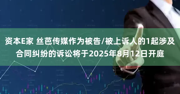 资本E家 丝芭传媒作为被告/被上诉人的1起涉及合同纠纷的诉讼将于2025年8月12日开庭