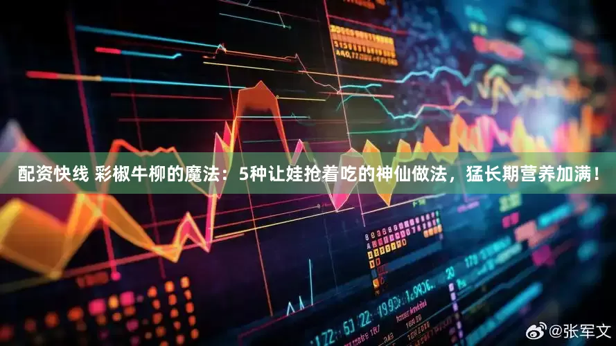配资快线 彩椒牛柳的魔法：5种让娃抢着吃的神仙做法，猛长期营养加满！