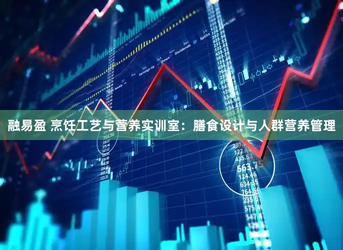 融易盈 烹饪工艺与营养实训室：膳食设计与人群营养管理