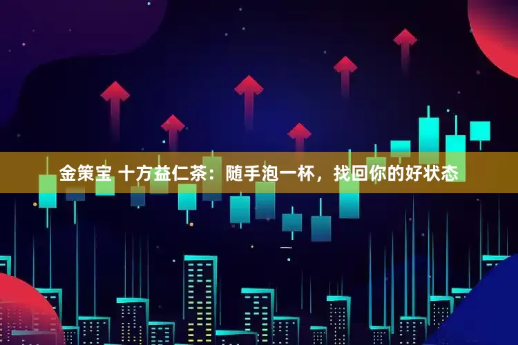 金策宝 十方益仁茶：随手泡一杯，找回你的好状态