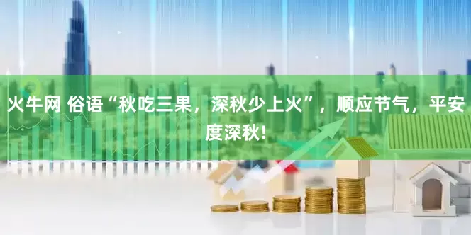 火牛网 俗语“秋吃三果，深秋少上火”，顺应节气，平安度深秋!