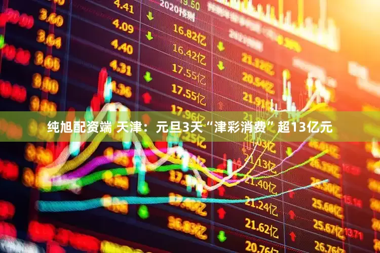 纯旭配资端 天津：元旦3天“津彩消费”超13亿元