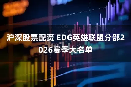 沪深股票配资 EDG英雄联盟分部2026赛季大名单