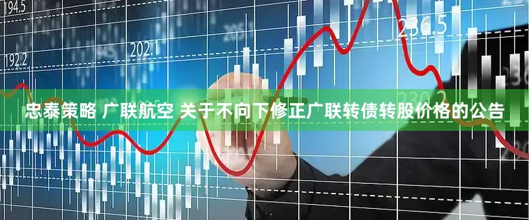 忠泰策略 广联航空 关于不向下修正广联转债转股价格的公告
